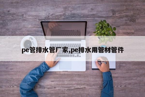 pe管排水管厂家,pe排水用管材管件