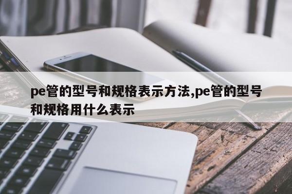 pe管的型号和规格表示方法,pe管的型号和规格用什么表示