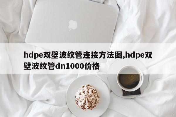 hdpe双壁波纹管连接方法图,hdpe双壁波纹管dn1000价格