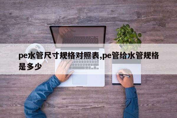pe水管尺寸规格对照表,pe管给水管规格是多少