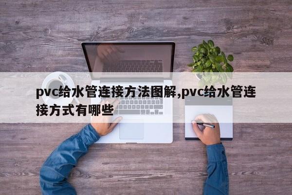 pvc给水管连接方法图解,pvc给水管连接方式有哪些