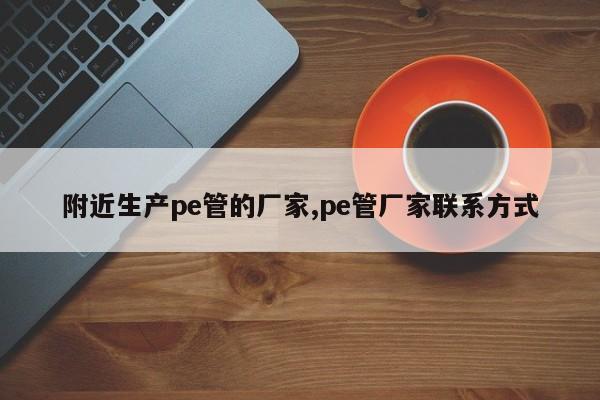 附近生产pe管的厂家,pe管厂家联系方式