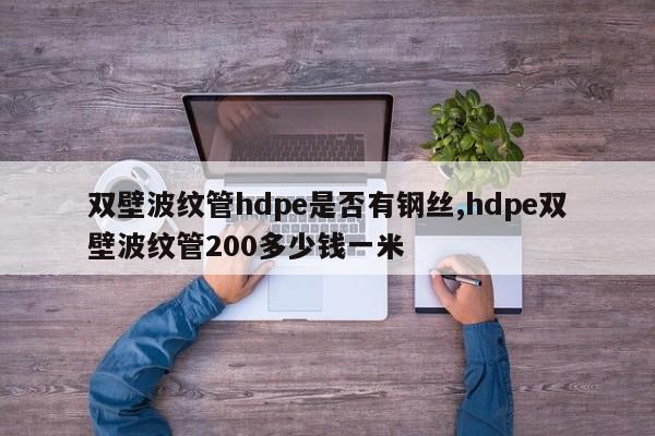双壁波纹管hdpe是否有钢丝,hdpe双壁波纹管200多少钱一米