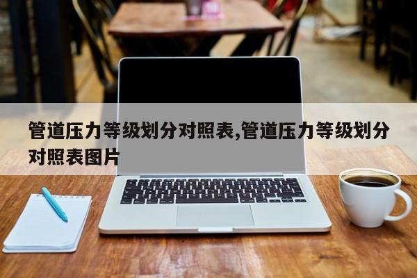 管道压力等级划分对照表,管道压力等级划分对照表图片