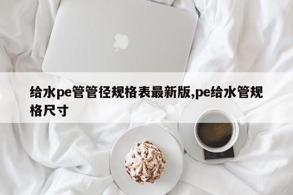 给水pe管管径规格表最新版,pe给水管规格尺寸