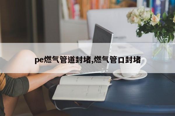 pe燃气管道封堵,燃气管口封堵