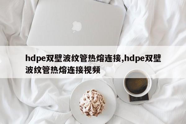 hdpe双壁波纹管热熔连接,hdpe双壁波纹管热熔连接视频
