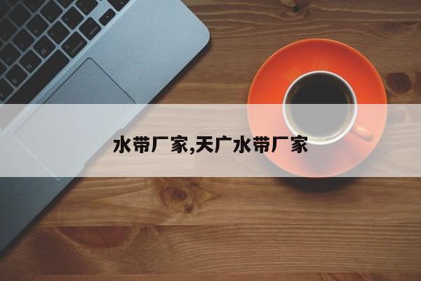 水带厂家,天广水带厂家