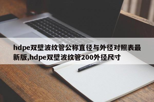 hdpe双壁波纹管公称直径与外径对照表最新版,hdpe双壁波纹管200外径尺寸