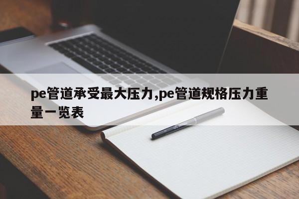 pe管道承受最大压力,pe管道规格压力重量一览表