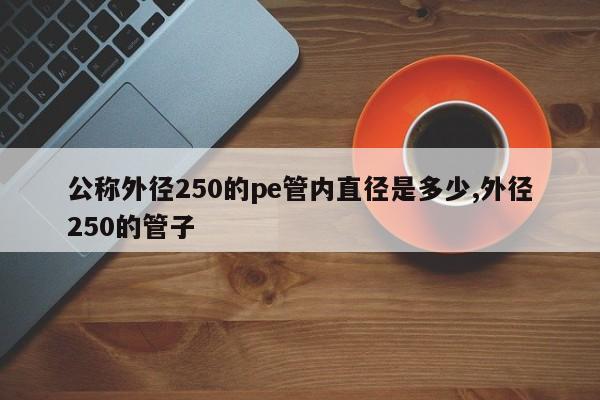 公称外径250的pe管内直径是多少,外径250的管子