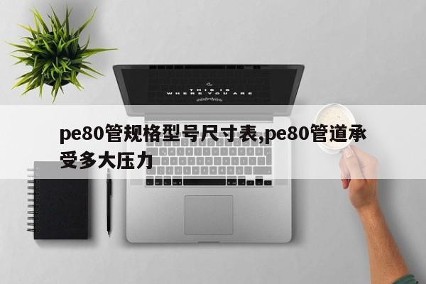 pe80管规格型号尺寸表,pe80管道承受多大压力
