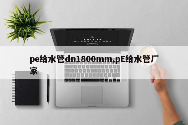 pe给水管dn1800mm,pE给水管厂家