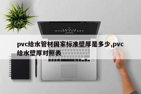 pvc给水管材国家标准壁厚是多少,pvc给水壁厚对照表