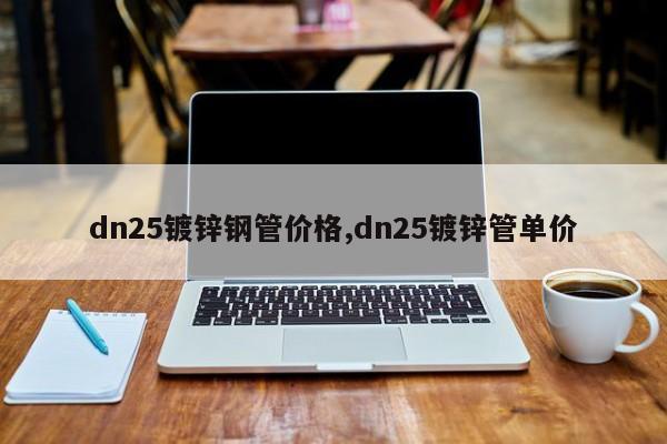dn25镀锌钢管价格,dn25镀锌管单价
