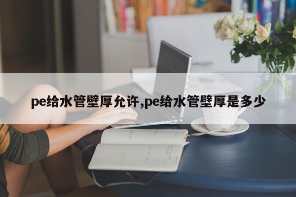 pe给水管壁厚允许,pe给水管壁厚是多少