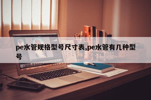 pe水管规格型号尺寸表,pe水管有几种型号