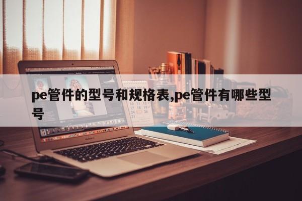 pe管件的型号和规格表,pe管件有哪些型号