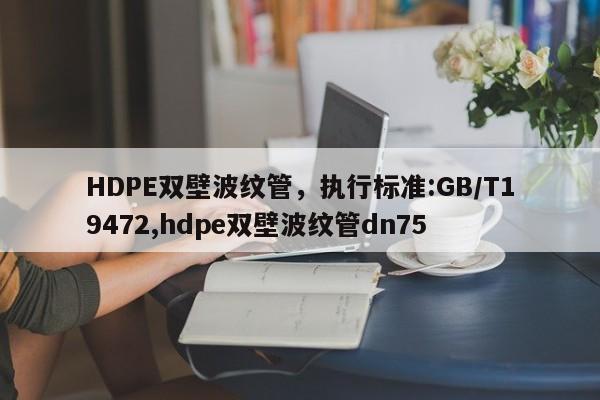HDPE双壁波纹管，执行标准:GB/T19472,hdpe双壁波纹管dn75
