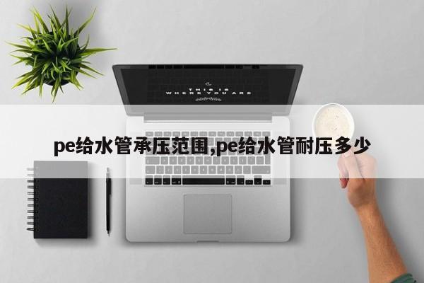 pe给水管承压范围,pe给水管耐压多少